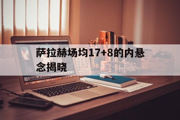 萨拉赫场均17+8的内悬念揭晓的简单介绍|华体会体育在线观